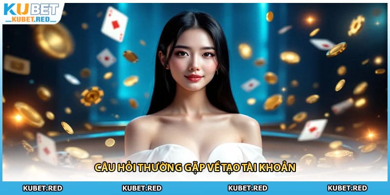 Câu hỏi thường gặp về tạo tài khoản